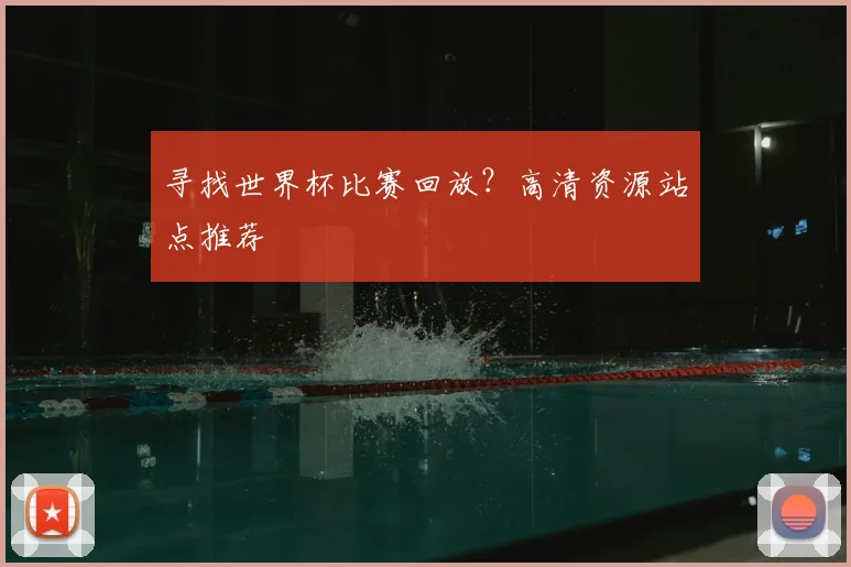 寻找世界杯比赛回放?高清资源站点推荐