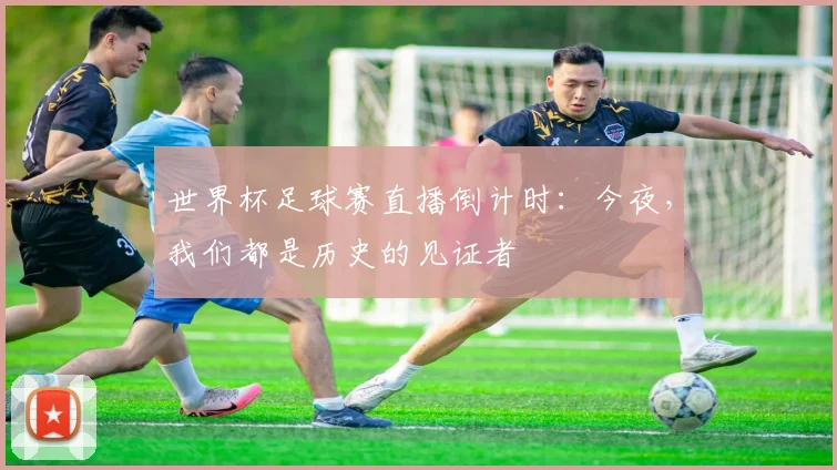 世界杯足球赛直播倒计时:今夜,我们都是历史的见证者
