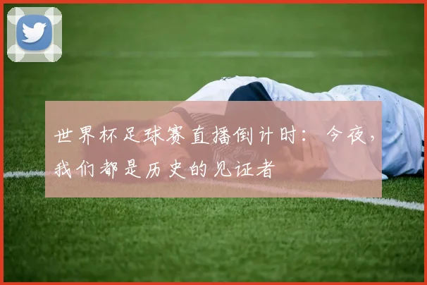 世界杯足球赛直播倒计时:今夜,我们都是历史的见证者