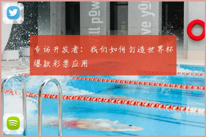专访开发者:我们如何打造世界杯爆款彩票应用
