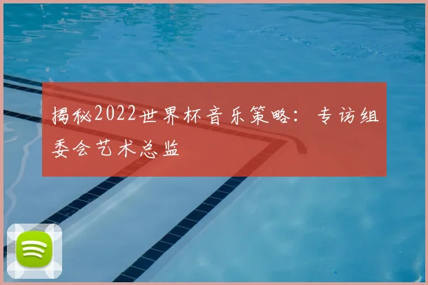 揭秘2022世界杯音乐策略：专访组委会艺术总监