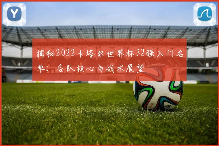 揭秘2022卡塔尔世界杯32强入门名单：各队核心与战术展望