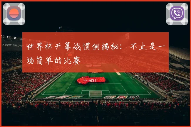 世界杯开幕战惯例揭秘:不止是一场简单的比赛