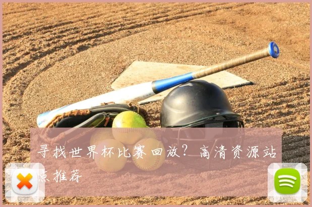 寻找世界杯比赛回放?高清资源站点推荐