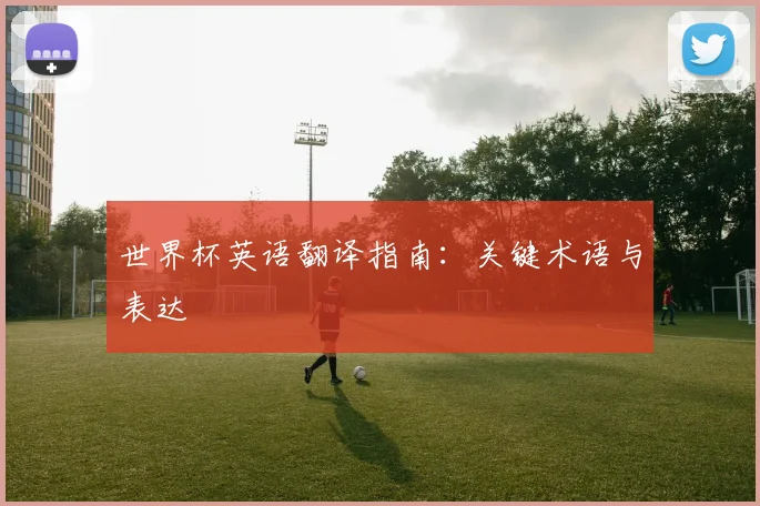 世界杯英语翻译指南：关键术语与表达