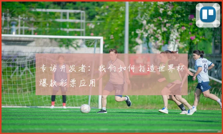 专访开发者：我们如何打造世界杯爆款彩票应用