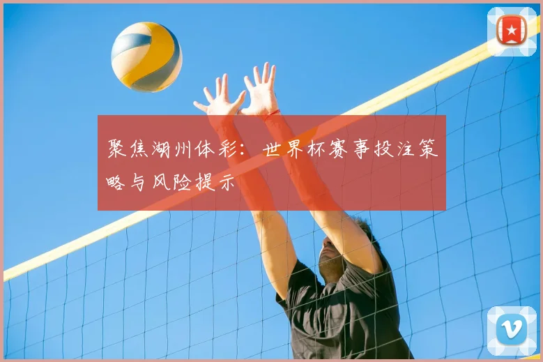 聚焦湖州体彩：世界杯赛事投注策略与风险提示