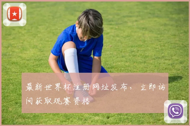 最新世界杯注册网址发布,立即访问获取观赛资格
