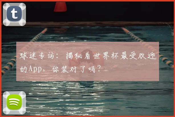 球迷专访:揭秘看世界杯最受欢迎的App,你装对了吗?