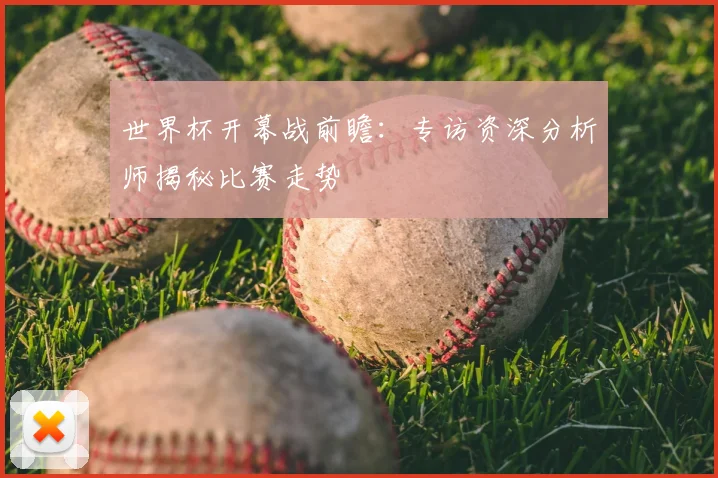 世界杯开幕战前瞻:专访资深分析师揭秘比赛走势